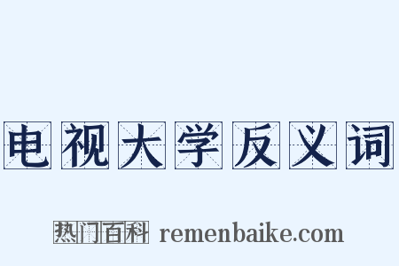 电视大学反义词是什么意思的图片